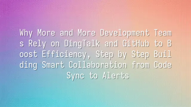 Why More and More Development Teams Rely on DingTalk and GitHub to ...